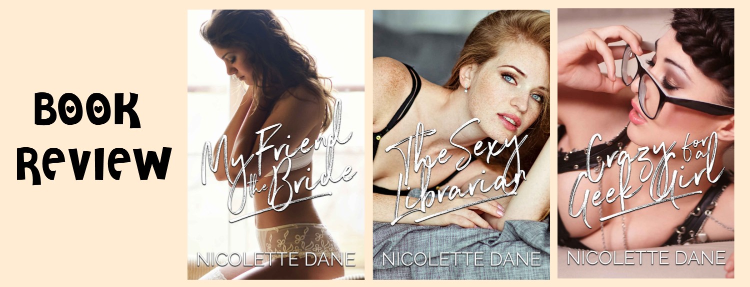 [Book Review] Nicolette Dane: “My Friend the Bride”, “The Sexy Librarian”, and “Crazy For a Geek Girl”.